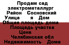 Продам сад “электрометаллург“ › Район ­ Сосновский › Улица ­ 15-я › Дом ­ 46 › Общая площадь дома ­ 45 › Площадь участка ­ 500 › Цена ­ 750 000 - Челябинская обл. Недвижимость » Дома, коттеджи, дачи продажа   